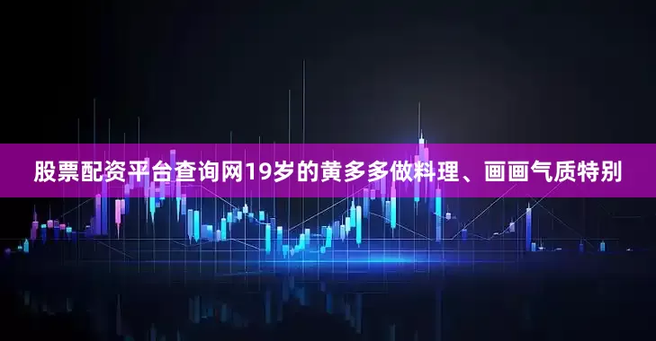 股票配资平台查询网19岁的黄多多做料理、画画气质特别