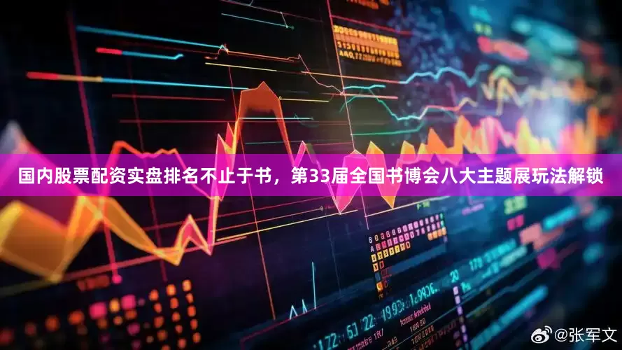国内股票配资实盘排名不止于书，第33届全国书博会八大主题展玩法解锁