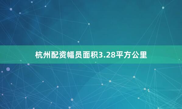 杭州配资幅员面积3.28平方公里